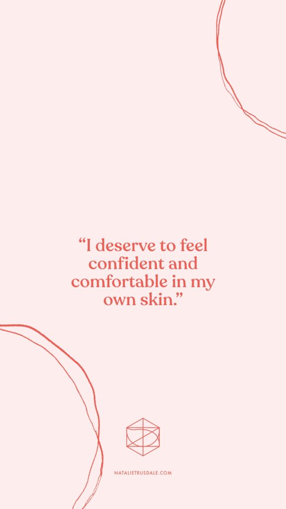 Embracing body acceptance. Body affirmation: “I deserve to feel confident and comfortable in my own skin.”